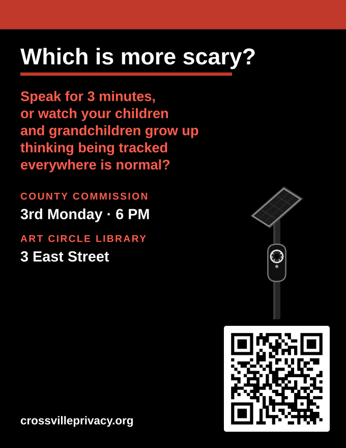 Black letter flyer: Which is more scary? Speak for 3 minutes, or watch your children and grandchildren grow up thinking being tracked everywhere is normal, with a camera on a pole, County Commission time, Art Circle Public Library, and a QR code to CrossvillePrivacy.org